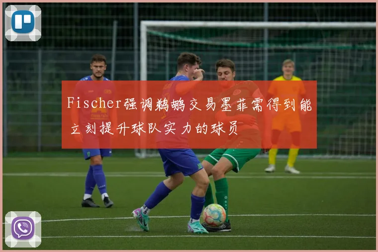 Fischer强调鹈鹕交易墨菲需得到能立刻提升球队实力的球员