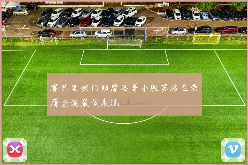 赛巴里破门助摩洛哥小胜苏格兰荣膺全场最佳表现