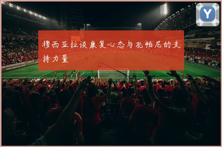 穆西亚拉谈康复心态与孔帕尼的支持力量