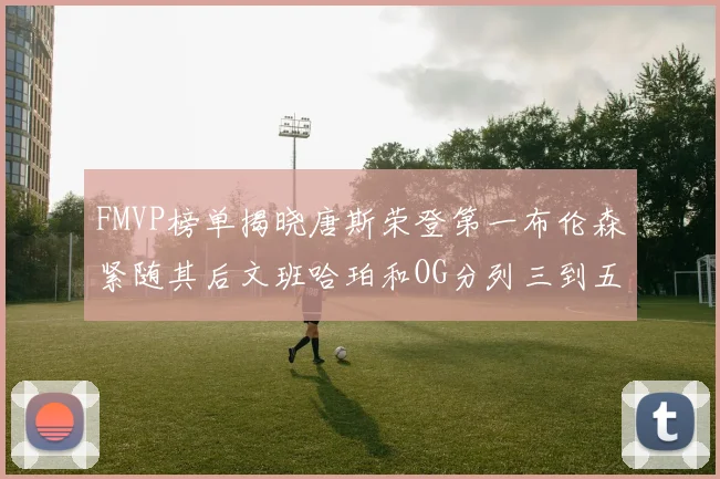 FMVP榜单揭晓唐斯荣登第一布伦森紧随其后文班哈珀和OG分列三到五位