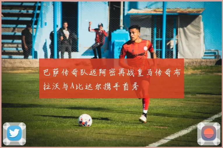 巴萨传奇队迈阿密再战皇马传奇布拉沃与A比达尔携手首秀