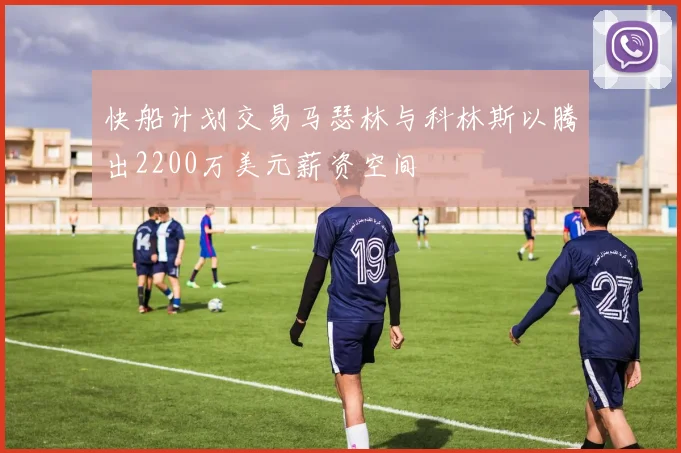 快船计划交易马瑟林与科林斯以腾出2200万美元薪资空间