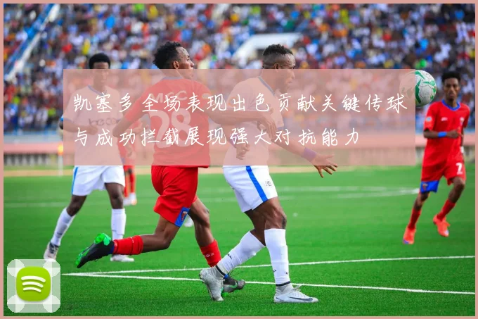 凯塞多全场表现出色贡献关键传球与成功拦截展现强大对抗能力