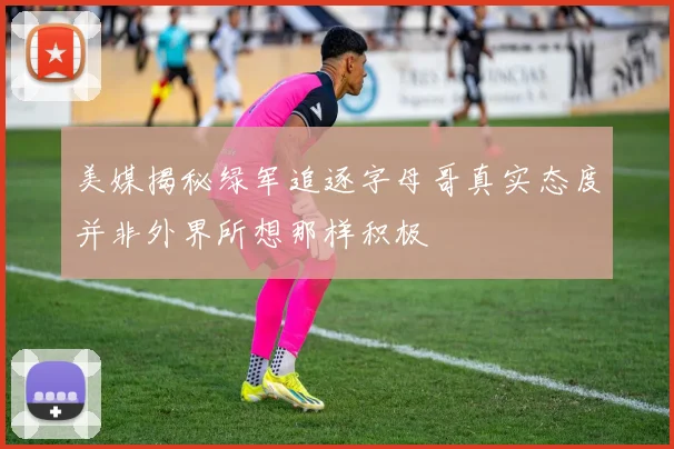 美媒揭秘绿军追逐字母哥真实态度并非外界所想那样积极