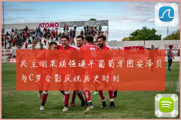 民主刚果顽强逼平葡萄牙图安泽贝与C罗合影庆祝历史时刻