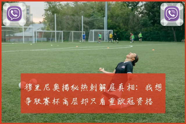 穆里尼奥揭秘热刺解雇真相：我想争联赛杯高层却只看重欧冠资格